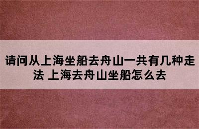 请问从上海坐船去舟山一共有几种走法 上海去舟山坐船怎么去